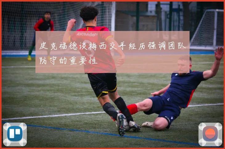 皮克福德谈梅西交手经历强调团队防守的重要性