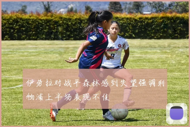 伊劳拉对战平森林感到失望强调利物浦上半场表现不佳