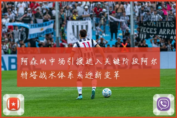 阿森纳中场引援进入关键阶段阿尔特塔战术体系或迎新变革