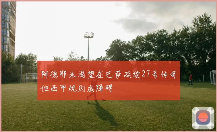 阿德耶米渴望在巴萨延续27号传奇但西甲规则成障碍
